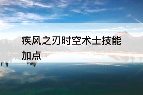 疾风之刃时空术士技能加点
