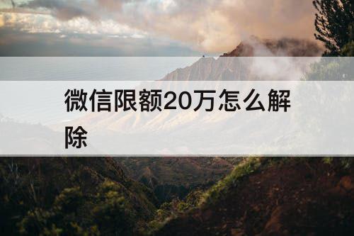 微信限额20万怎么解除