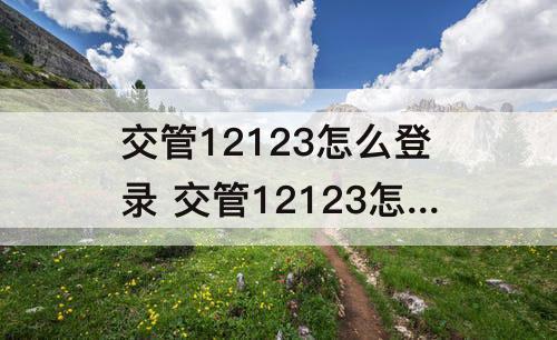 交管12123怎么登录 交管12123怎么登录密码是什么