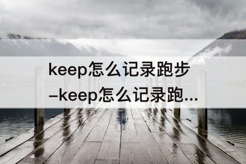 keep怎么记录跑步-keep怎么记录跑步轨迹big bus