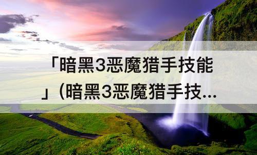 「暗黑3恶魔猎手技能」(暗黑3恶魔猎手技能搭配)