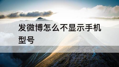 发微博怎么不显示手机型号