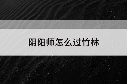 阴阳师怎么过竹林