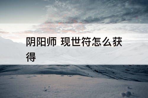 阴阳师 现世符怎么获得