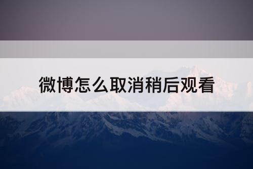 微博怎么取消稍后观看