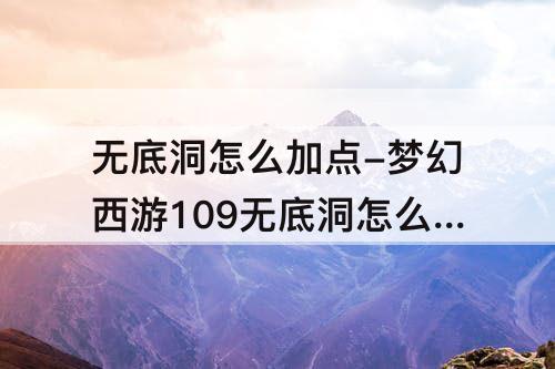 无底洞怎么加点-梦幻西游109无底洞怎么加点?