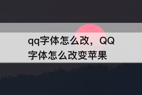 qq字体怎么改，QQ字体怎么改变苹果