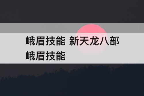 峨眉技能 新天龙八部峨眉技能