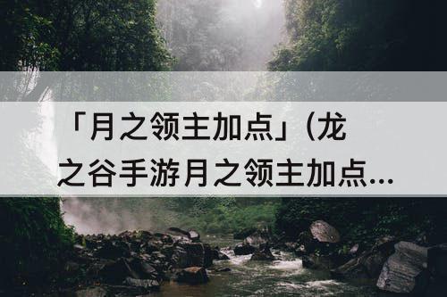 「月之领主加点」(龙之谷手游月之领主加点)