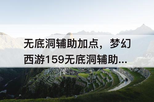 无底洞辅助加点，梦幻西游159无底洞辅助加点