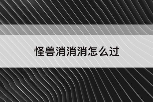 怪兽消消消怎么过