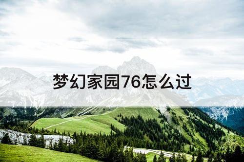梦幻家园76怎么过
