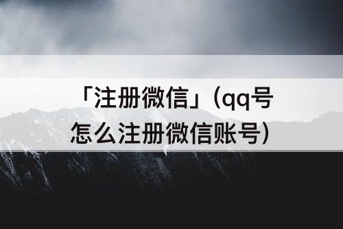 「注册微信」(qq号怎么注册微信账号)