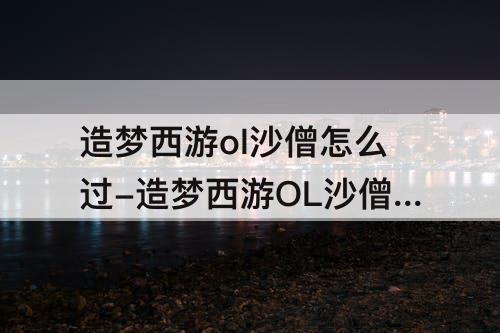 造梦西游ol沙僧怎么过-造梦西游OL沙僧怎么过彩虹楼