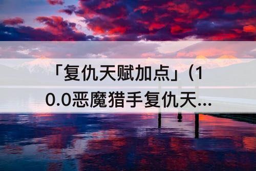 「复仇天赋加点」(10.0恶魔猎手复仇天赋加点)