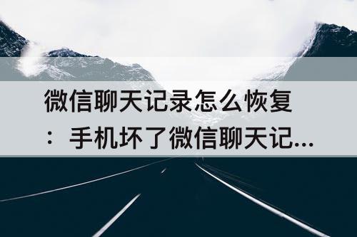 微信聊天记录怎么恢复：手机坏了微信聊天记录怎么恢复