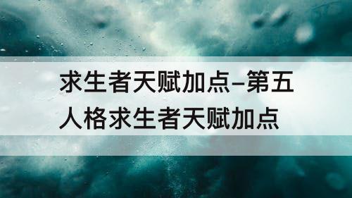 求生者天赋加点-第五人格求生者天赋加点