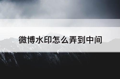 微博水印怎么弄到中间