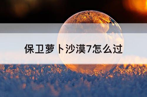 保卫萝卜沙漠7怎么过