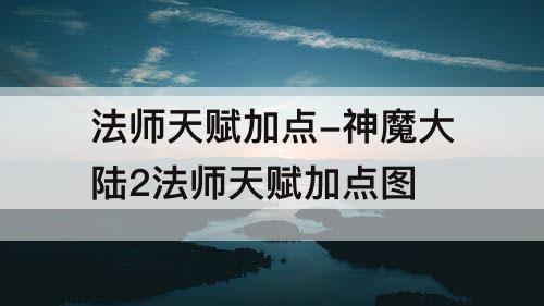 法师天赋加点-神魔大陆2法师天赋加点图