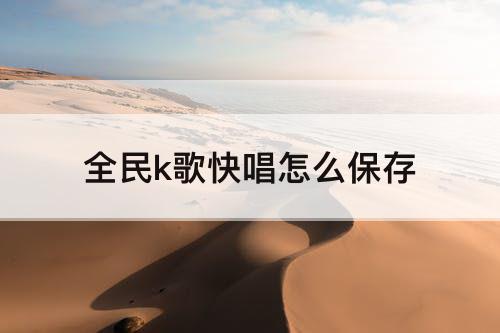 全民k歌快唱怎么保存