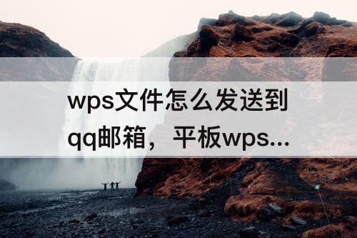 wps文件怎么发送到qq邮箱，平板wps文件怎么发送到qq邮箱