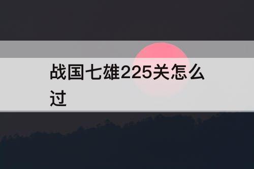 战国七雄225关怎么过