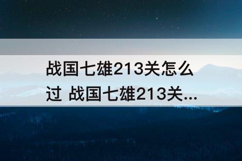 战国七雄213关怎么过 战国七雄213关怎么过图解法
