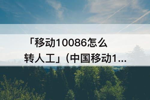「移动10086怎么转人工」(中国移动10086怎么转人工服务2021年)