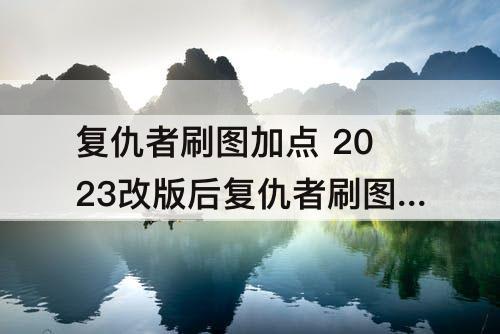 复仇者刷图加点 2023改版后复仇者刷图加点