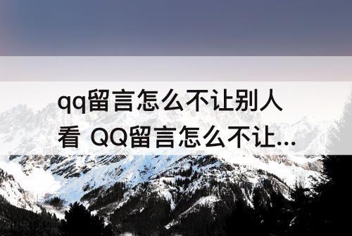 qq留言怎么不让别人看 QQ留言怎么不让别人看到