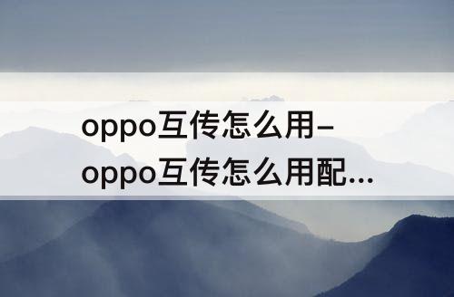 oppo互传怎么用-oppo互传怎么用配对