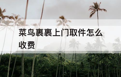 菜鸟裹裹上门取件怎么收费