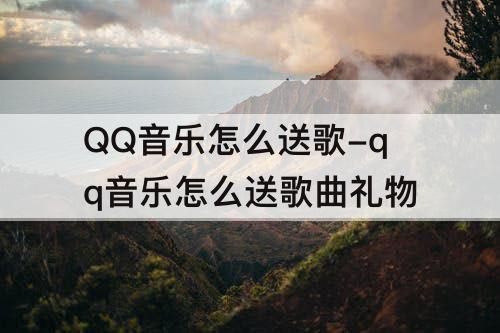 QQ音乐怎么送歌-qq音乐怎么送歌曲礼物