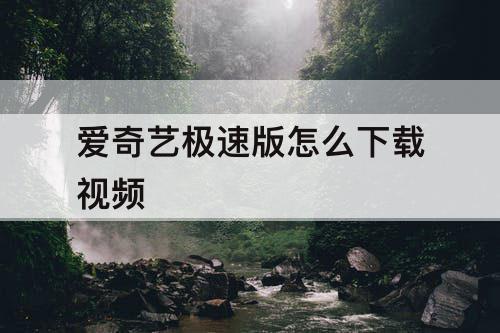 爱奇艺极速版怎么下载视频