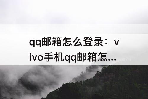 qq邮箱怎么登录：vivo手机qq邮箱怎么登录