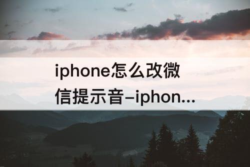 iphone怎么改微信提示音-iphone怎么改微信提示音阿斗