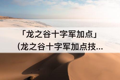 「龙之谷十字军加点」(龙之谷十字军加点技能图)