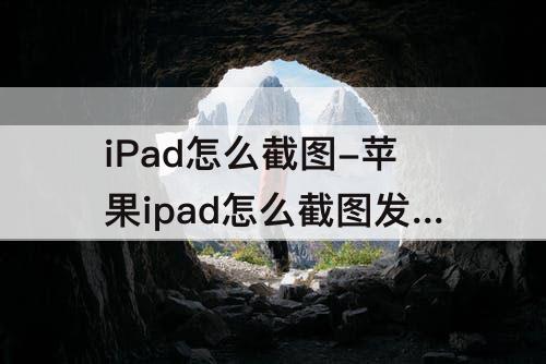 iPad怎么截图-苹果ipad怎么截图发到微信里?