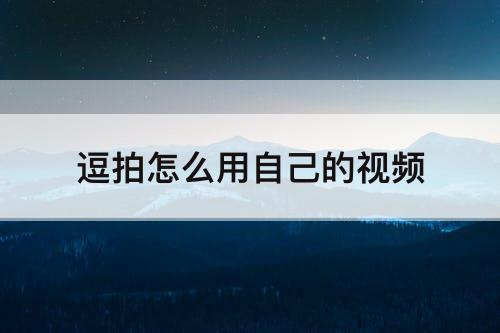 逗拍怎么用自己的视频