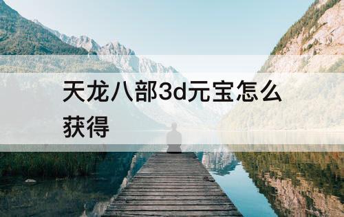 天龙八部3d元宝怎么获得