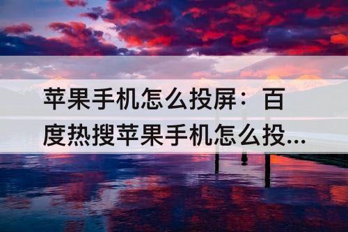 苹果手机怎么投屏：百度热搜苹果手机怎么投屏