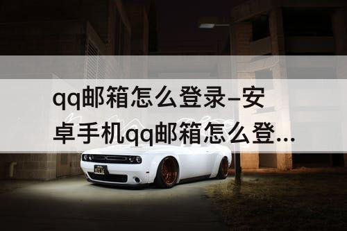 qq邮箱怎么登录-安卓手机qq邮箱怎么登录