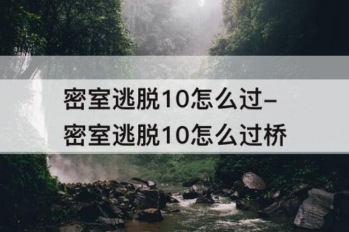 密室逃脱10怎么过-密室逃脱10怎么过桥