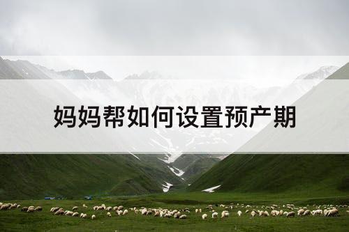 妈妈帮如何设置预产期