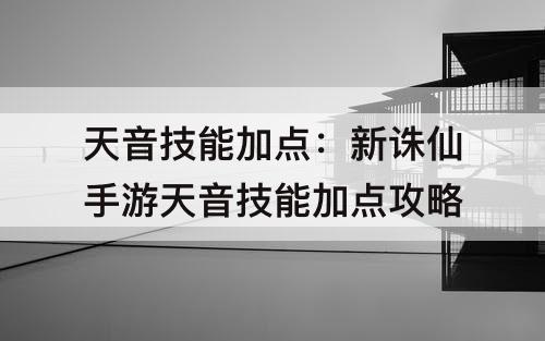 天音技能加点：新诛仙手游天音技能加点攻略