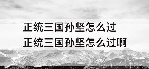 正统三国孙坚怎么过 正统三国孙坚怎么过啊