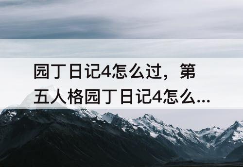园丁日记4怎么过，第五人格园丁日记4怎么过关