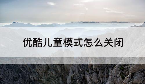 优酷儿童模式怎么关闭