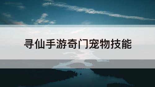 寻仙手游奇门宠物技能
